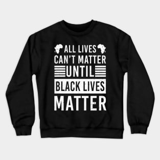 All Lives Can't Matter Until Black Lives Matter Crewneck Sweatshirt
